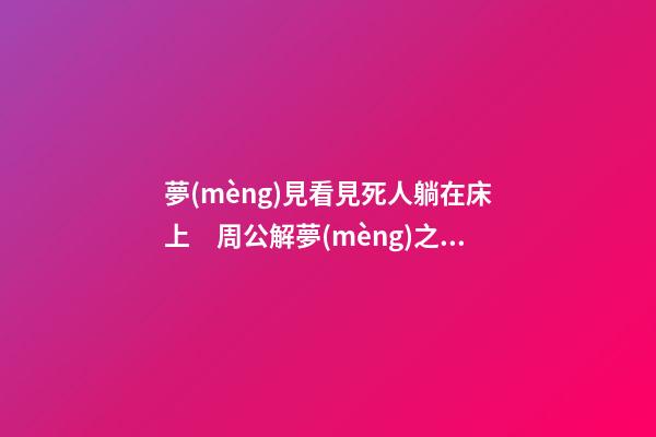 夢(mèng)見看見死人躺在床上　周公解夢(mèng)之夢(mèng)到看見死人躺在床上